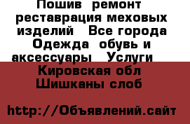Пошив, ремонт, реставрация меховых изделий - Все города Одежда, обувь и аксессуары » Услуги   . Кировская обл.,Шишканы слоб.